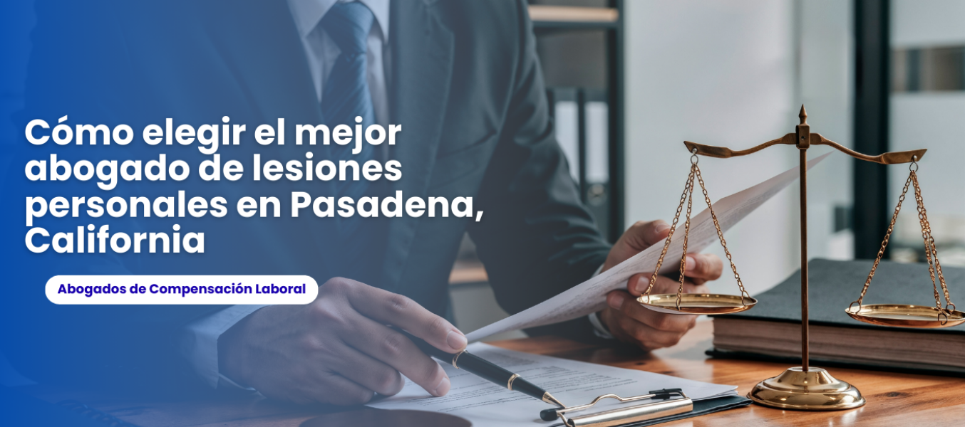 Cómo elegir el mejor abogado de lesiones personales en Pasadena, California