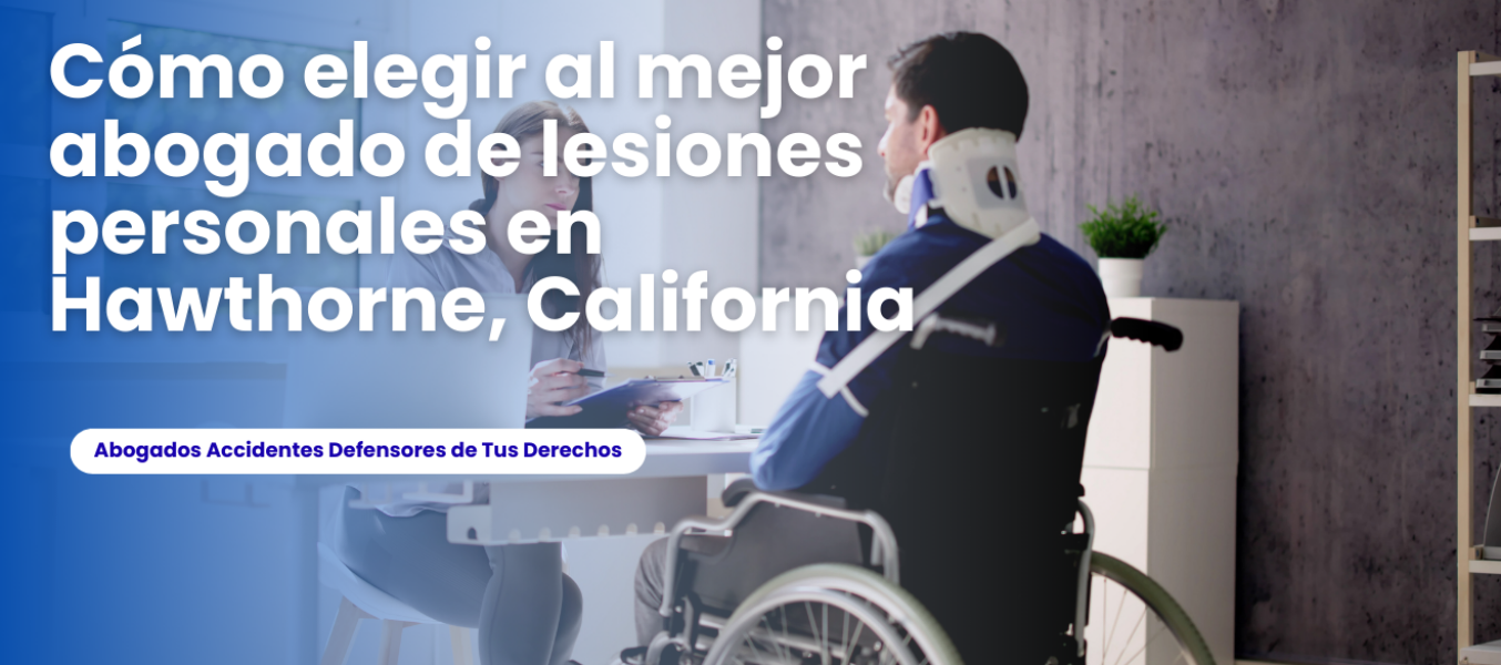 Cómo elegir al mejor abogado de lesiones personales en Hawthorne, California