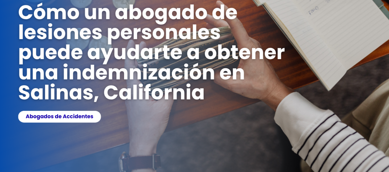 Cómo un abogado de lesiones personales puede ayudarte a obtener una indemnización en Salinas, California