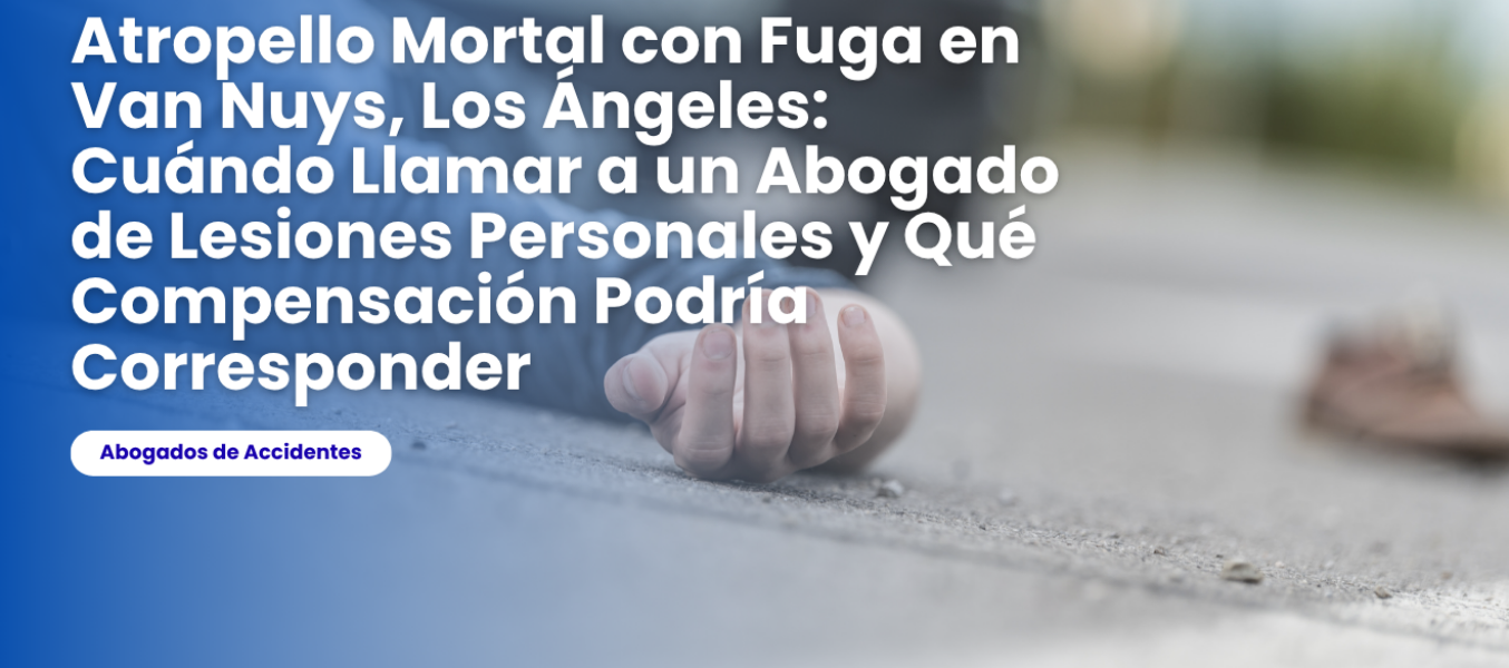 Atropello Mortal con Fuga en Van Nuys, Los Ángeles: Cuándo Llamar a un Abogado de Lesiones Personales y Qué Compensación Podría Corresponder