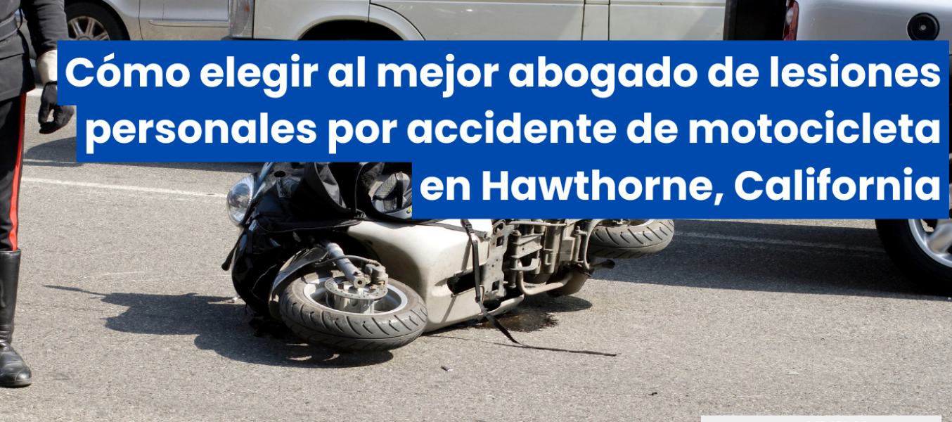 Cómo elegir al mejor abogado de lesiones personales por accidente de motocicleta en Hawthorne, California