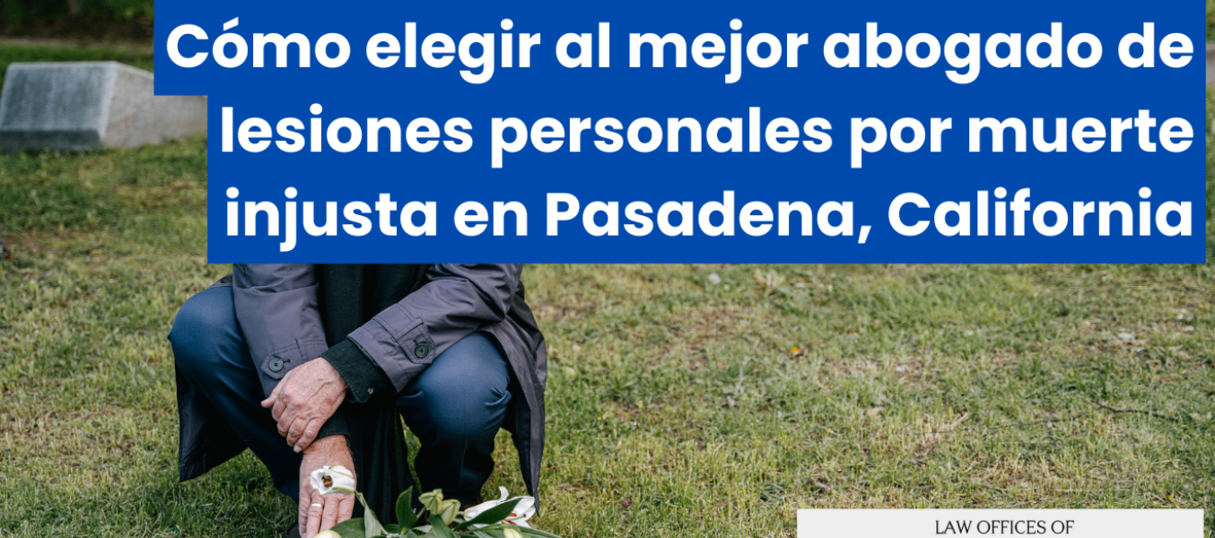 Cómo elegir al mejor abogado de lesiones personales por muerte injusta en Pasadena, California