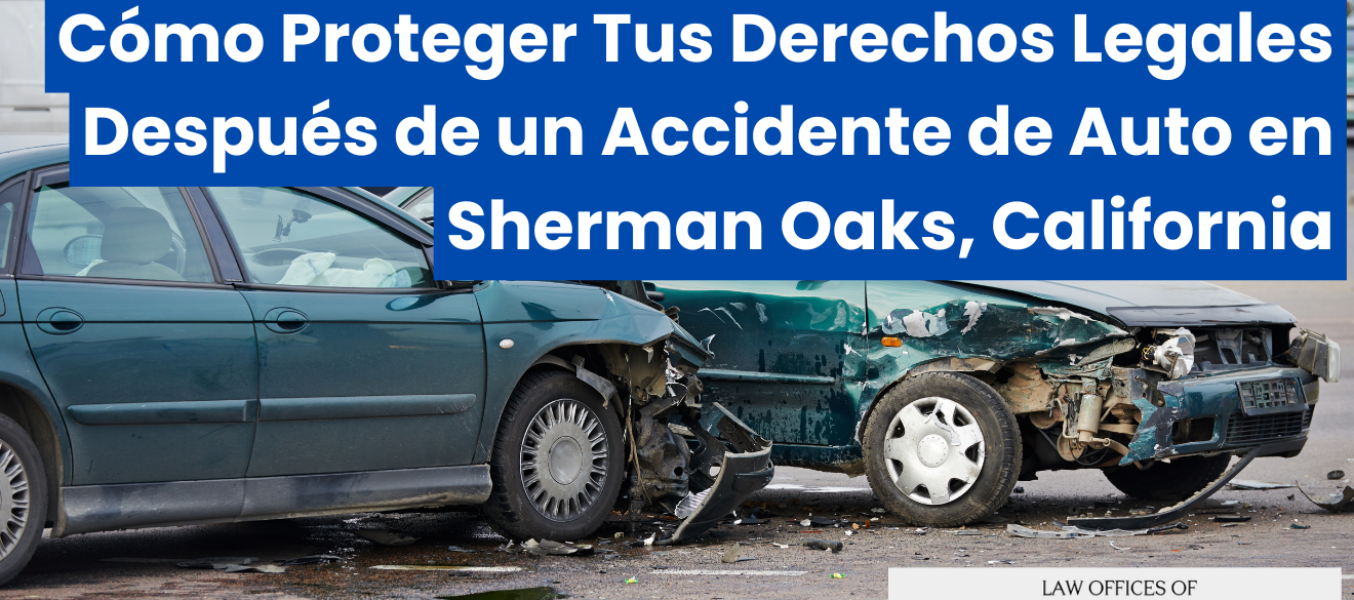 Cómo Proteger Tus Derechos Legales Después de un Accidente de Auto en Sherman Oaks, California