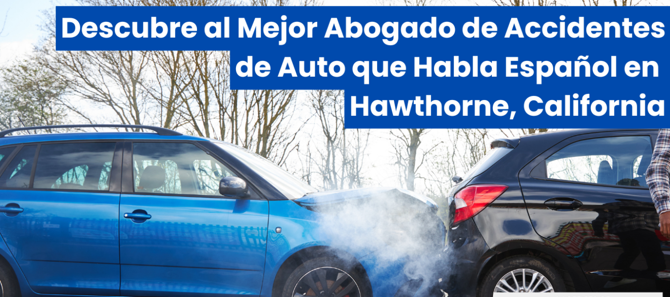 Descubre al Mejor Abogado de Accidentes de Auto que Habla Español en Hawthorne, California