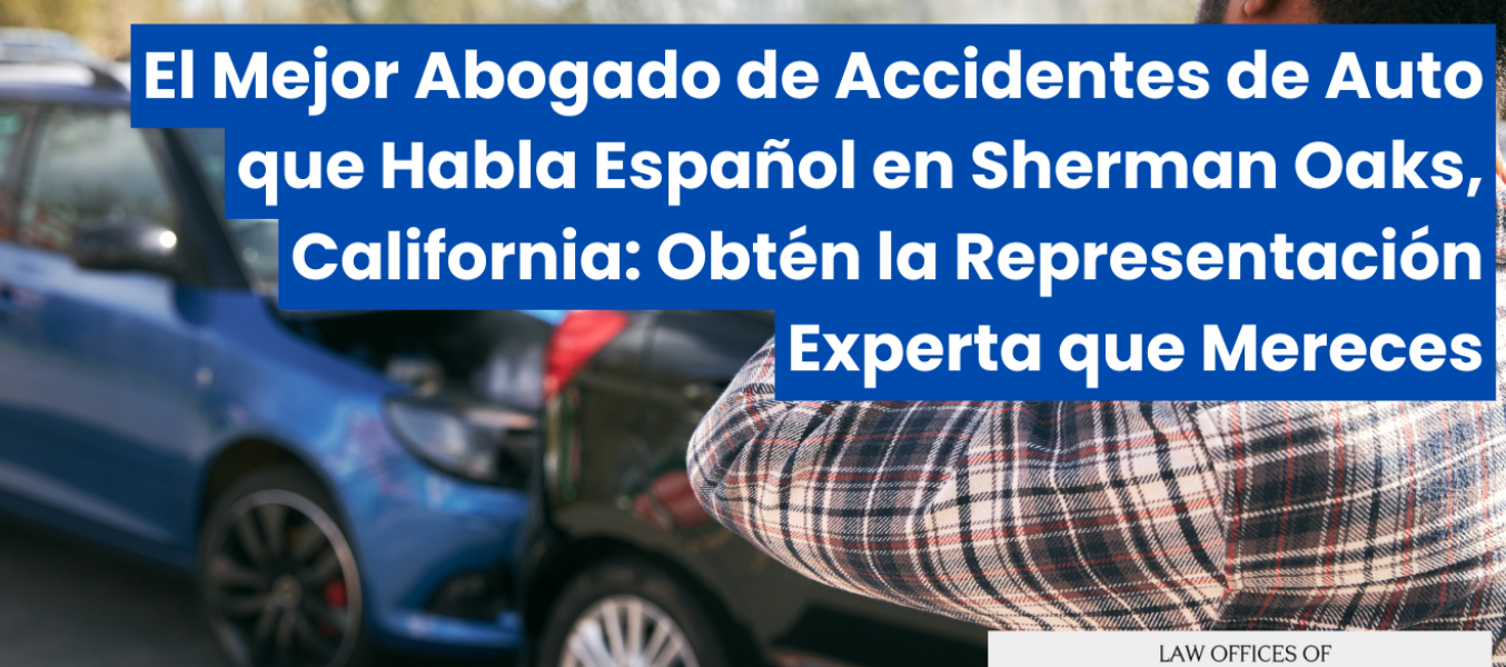 El Mejor Abogado de Accidentes de Auto que Habla Español en Sherman Oaks, California: Obtén la Representación Experta que Mereces