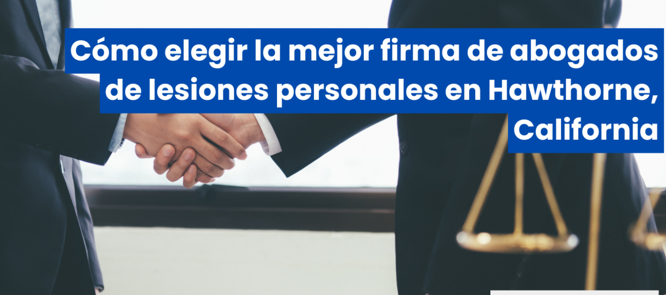 Cómo elegir la mejor firma de abogados de lesiones personales en Hawthorne, California