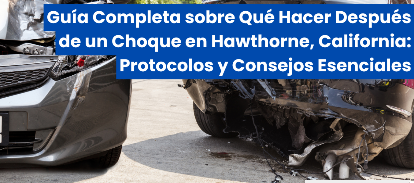 Guía Completa sobre Qué Hacer Después de un Choque en Hawthorne, California: Protocolos y Consejos Esenciales